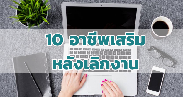 10 อาชีพเสริมหลังเลิกงานประจำ ที่น่าสนใจทําอะไรดี งานฝีมือ หรือขายสินค้า