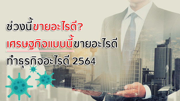 ช่วงนี้ขายอะไรดี? เศรษฐกิจแบบนี้ขายอะไรดี ทำธุรกิจอะไรดี 2564 ช่วงนี้ขายอะไรดี? เศรษฐกิจแบบนี้ขายอะไรดี ทำธุรกิจอะไรดี 2564